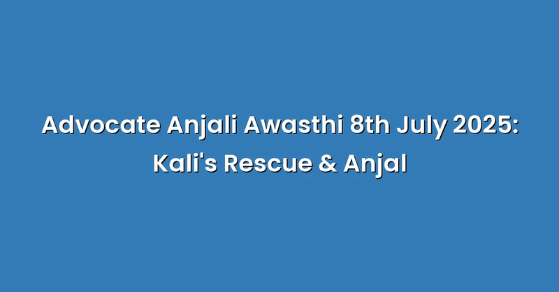 Advocate Anjali Awasthi 8th July 2025: Kali's Rescue & Anjal - Text Only