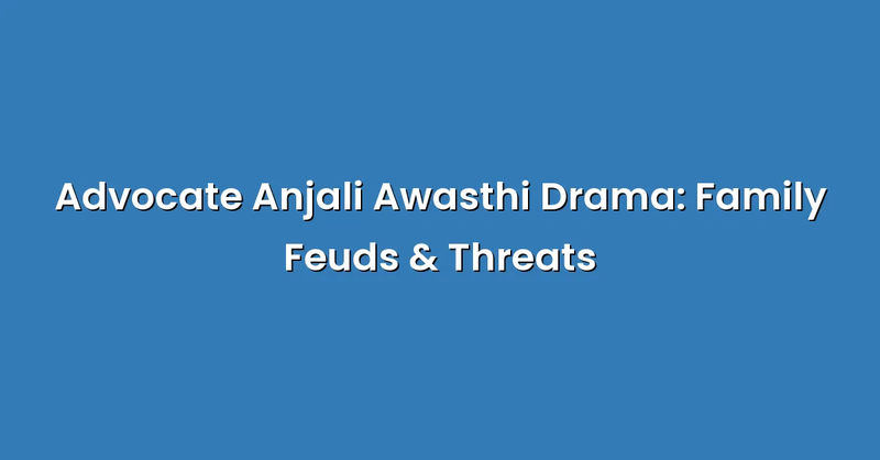 Advocate Anjali Awasthi Drama: Family Feuds & Threats - Text Only