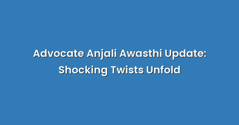 Advocate Anjali Awasthi Update: Shocking Twists Unfold - Text Only