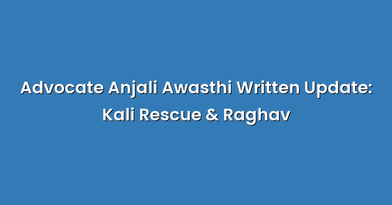 Advocate Anjali Awasthi Written Update: Kali Rescue & Raghav - Text Only