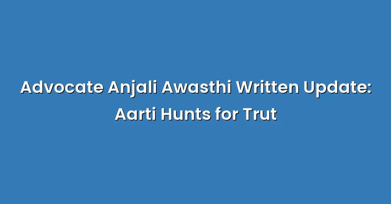 Advocate Anjali Awasthi Written Update: Aarti Hunts for Trut - Text Only