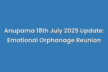 Anupama 18th July 2025 Update: Emotional Orphanage Reunion