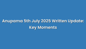 Anupama 5th July 2025 Written Update: Key Moments