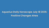 Aquarius Daily Horoscope July 18 2025: Positive Changes Ahea