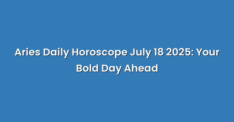 Aries Daily Horoscope July 18 2025: Your Bold Day Ahead - Text Only
