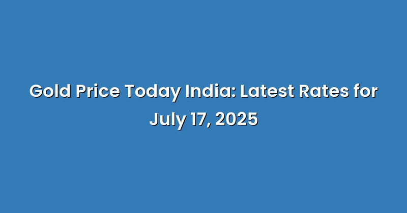 Gold Price Today India: Latest Rates for July 17, 2025 - Text Only