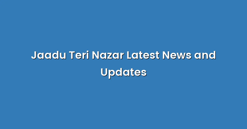 Jaadu Teri Nazar Latest News and Updates - Text Only