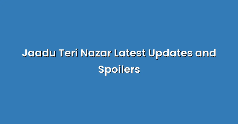 Jaadu Teri Nazar Latest Updates and Spoilers - Text Only