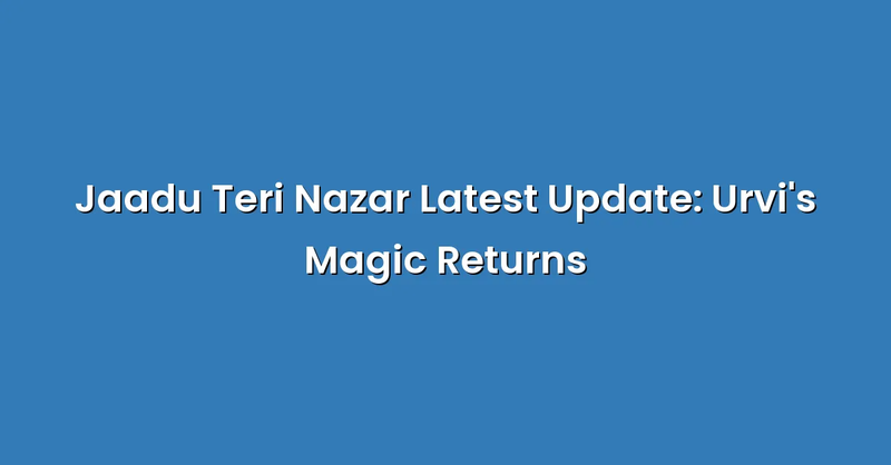 Jaadu Teri Nazar Latest Update: Urvi's Magic Returns - Text Only