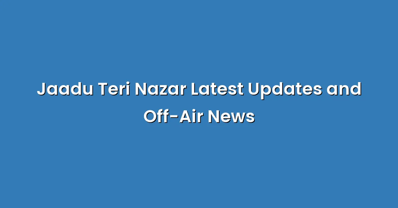 Jaadu Teri Nazar Latest Updates and Off-Air News - Text Only