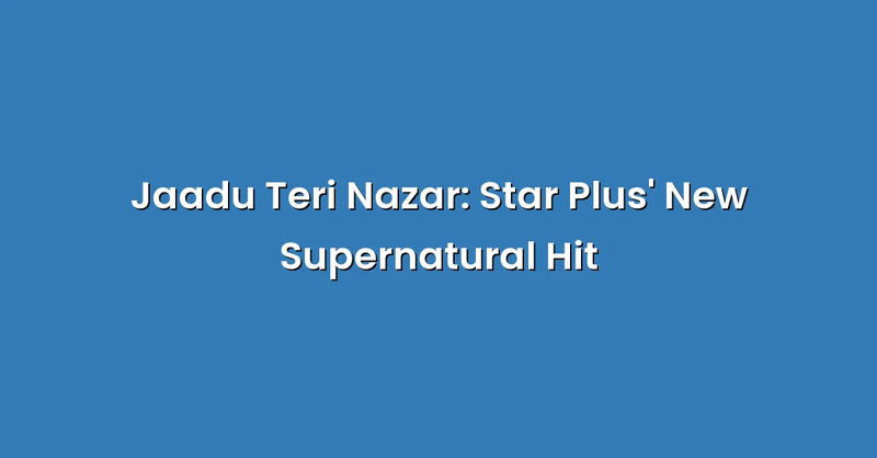 Jaadu Teri Nazar: Star Plus' New Supernatural Hit - Text Only
