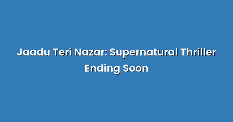 Jaadu Teri Nazar: Supernatural Thriller Ending Soon - Text Only