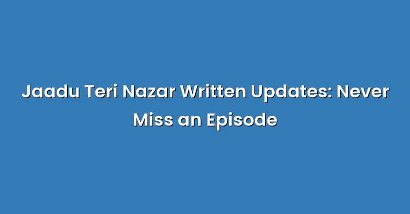 Jaadu Teri Nazar Written Updates: Never Miss an Episode - Text Only