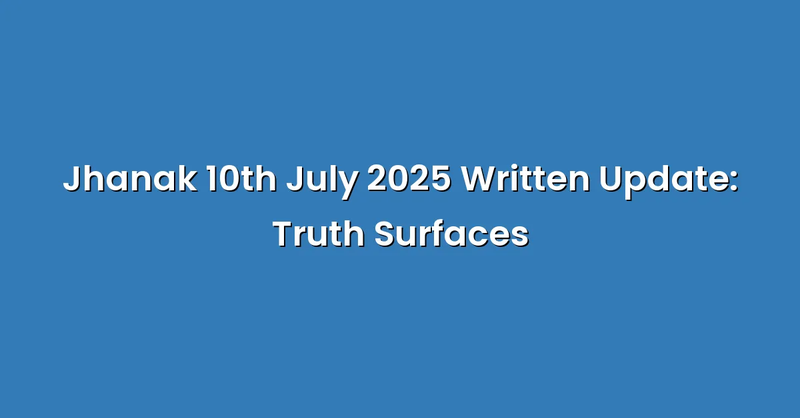 Jhanak 10th July 2025 Written Update: Truth Surfaces - Text Only