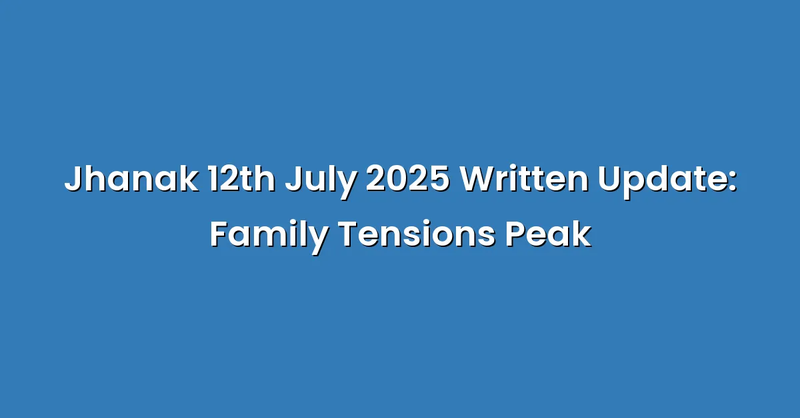 Jhanak 12th July 2025 Written Update: Family Tensions Peak - Text Only