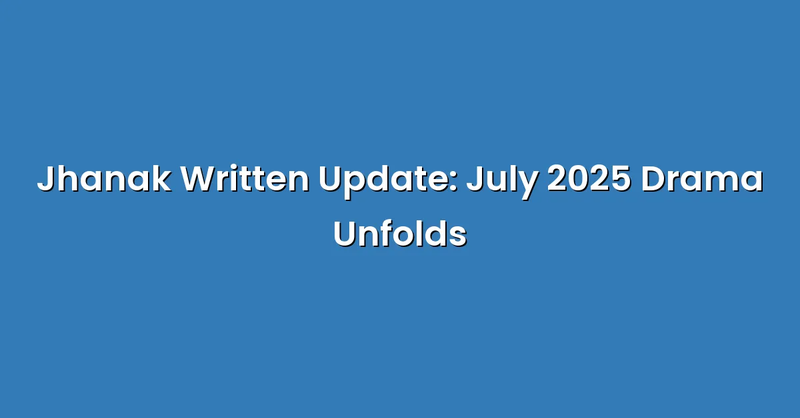 Jhanak Written Update: July 2025 Drama Unfolds - Text Only