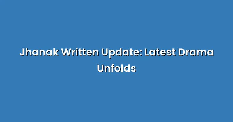 Jhanak Written Update: Latest Drama Unfolds - Text Only