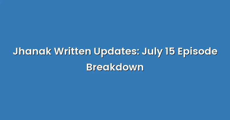 Jhanak Written Updates: July 15 Episode Breakdown - Text Only