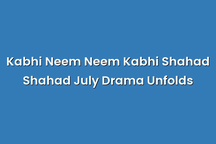 Kabhi Neem Neem Kabhi Shahad Shahad July Drama Unfolds