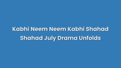 Kabhi Neem Neem Kabhi Shahad Shahad July Drama Unfolds