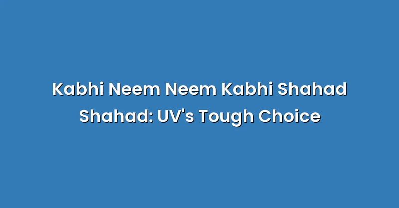 Kabhi Neem Neem Kabhi Shahad Shahad: UV's Tough Choice - Text Only