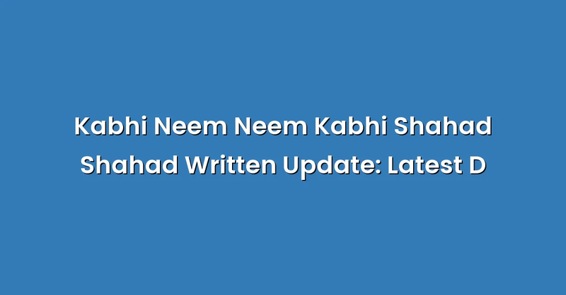 Kabhi Neem Neem Kabhi Shahad Shahad Written Update: Latest D - Text Only