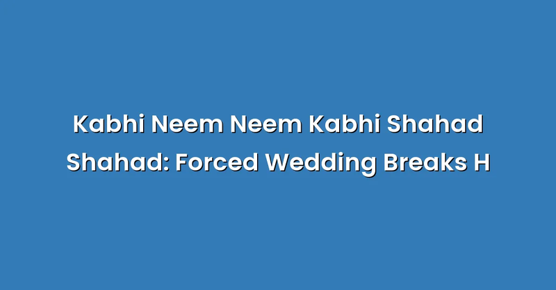 Kabhi Neem Neem Kabhi Shahad Shahad: Forced Wedding Breaks H - Text Only