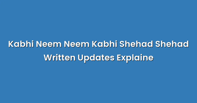 Kabhi Neem Neem Kabhi Shehad Shehad Written Updates Explaine - Text Only