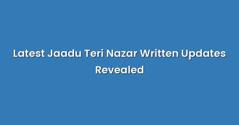 Latest Jaadu Teri Nazar Written Updates Revealed - Text Only