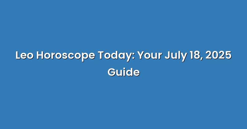 Leo Horoscope Today: Your July 18, 2025 Guide - Text Only