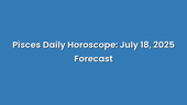 Pisces Daily Horoscope: July 18, 2025 Forecast