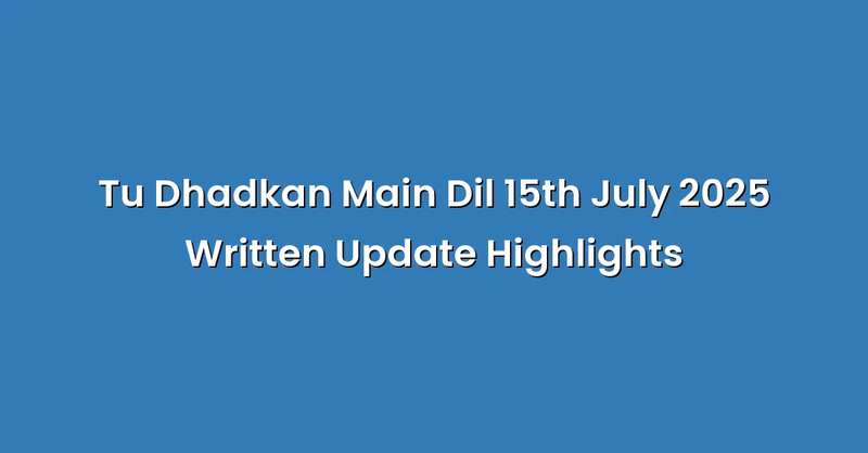 Tu Dhadkan Main Dil 15th July 2025 Written Update Highlights - Text Only