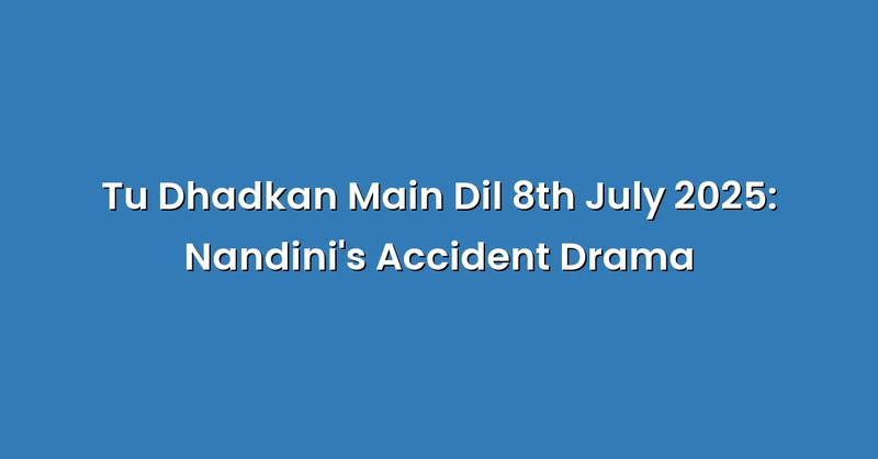 Tu Dhadkan Main Dil 8th July 2025: Nandini's Accident Drama - Text Only