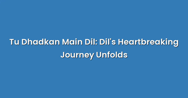 Tu Dhadkan Main Dil: Dil's Heartbreaking Journey Unfolds - Text Only