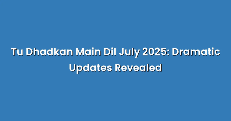 Tu Dhadkan Main Dil July 2025: Dramatic Updates Revealed - Text Only