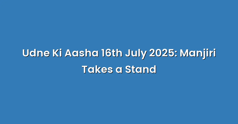 Udne Ki Aasha 16th July 2025: Manjiri Takes a Stand - Text Only