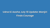 Udne Ki Aasha July 16 Update: Manjiri Finds Courage