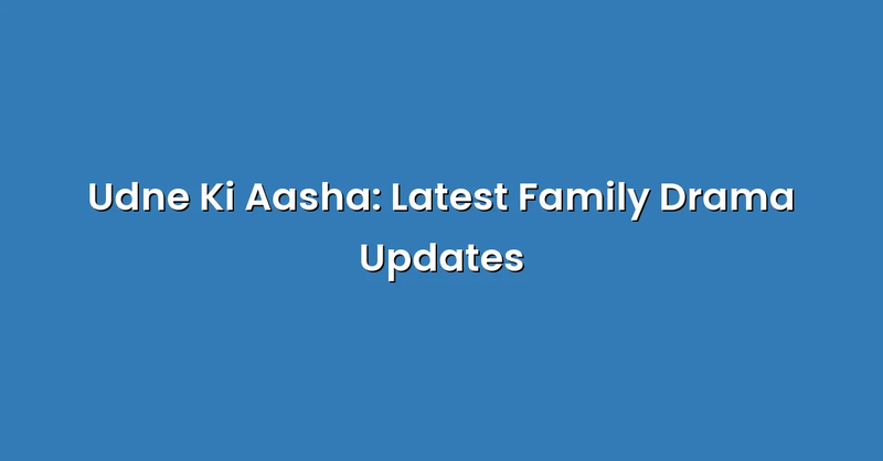 Udne Ki Aasha: Latest Family Drama Updates - Text Only
