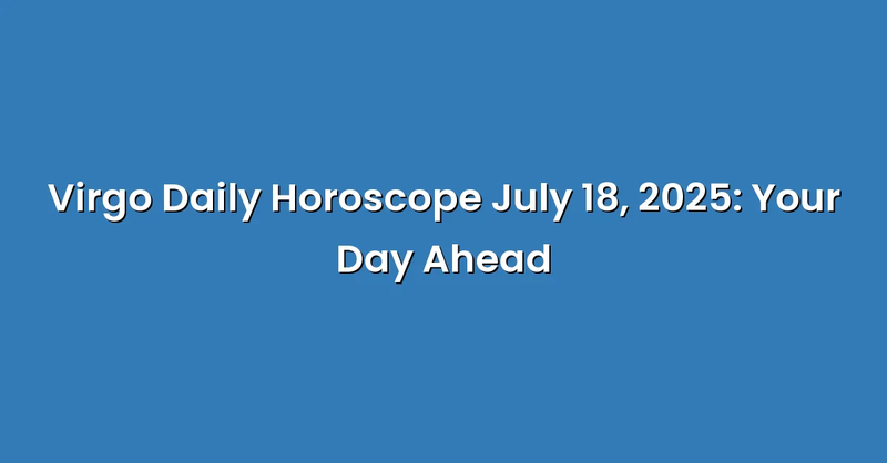 Virgo Daily Horoscope July 18, 2025: Your Day Ahead - Text Only