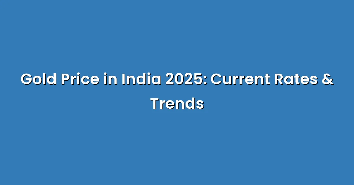 Gold Price in India 2025: Current Rates & Trends