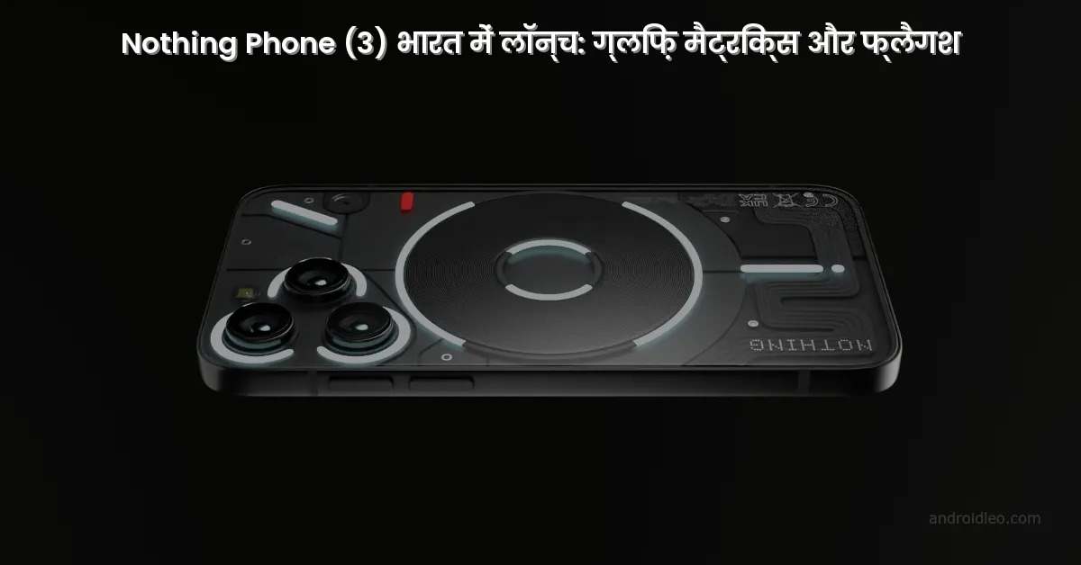 Nothing Phone (3) भारत में लॉन्च: ग्लिफ़ मैट्रिक्स के साथ