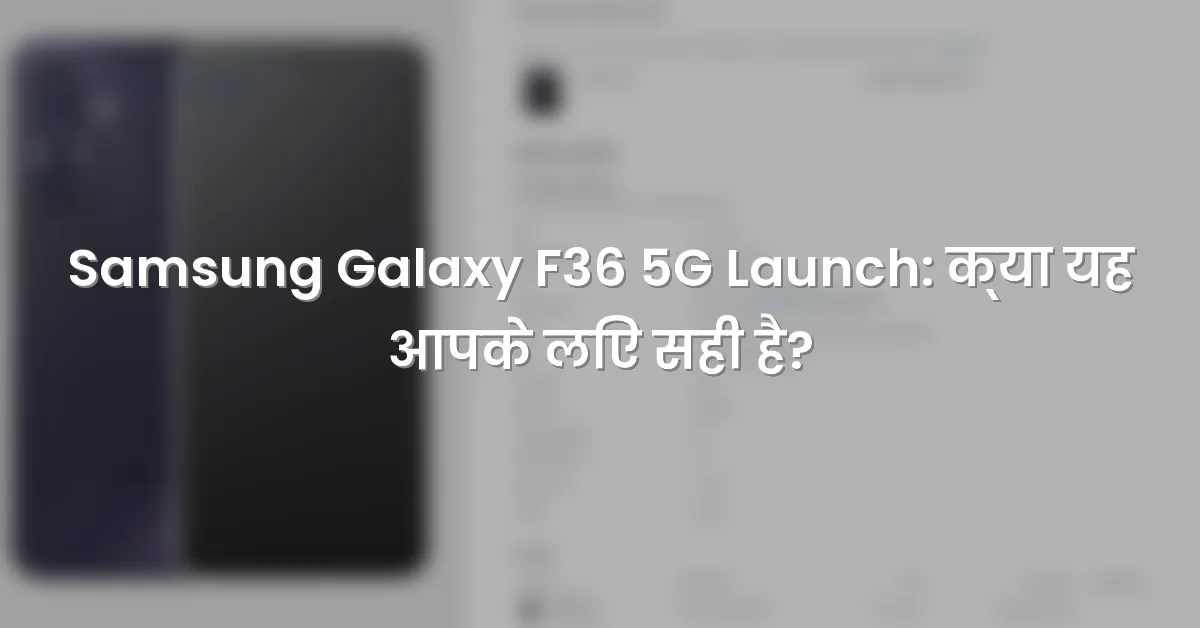 Samsung Galaxy F36 5G Launch: क्या यह आपके लिए सही है?